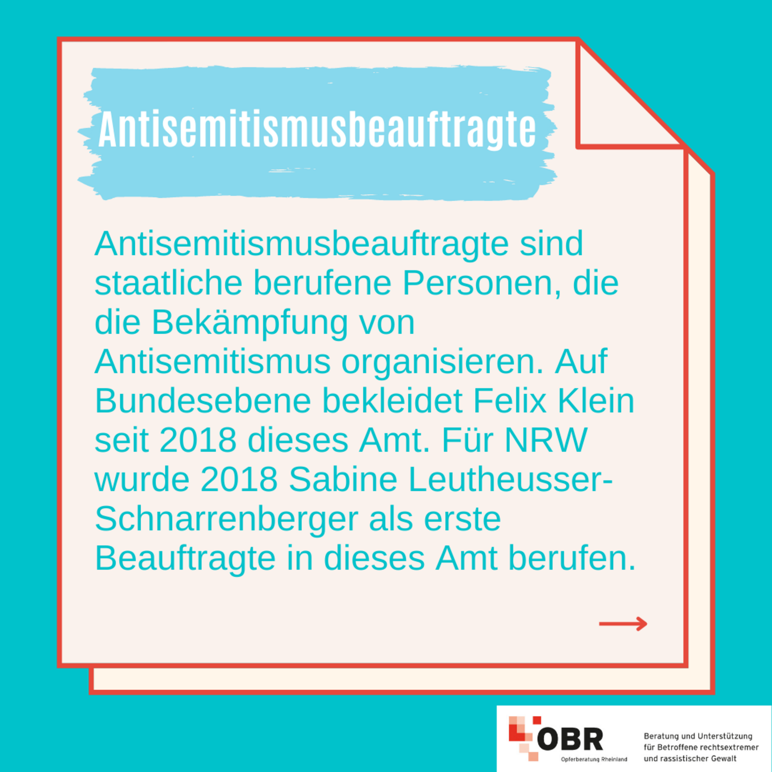 Antisemitismusbeauftragte: Antisemitismusbeauftragte sind staatliche berufene Personen, die die Bekämpfung von Antisemitismus organisieren. Auf Bundesebene bekleidet Felix Klein seit 2018 dieses Amt. Für NRW wurde 2018 Sabine Leutheusser-Schnarrenberger als erste Beauftragte in dieses Amt berufen. Auch von der Generalbundesanwaltschaft gibt es Antisemitismusbeauftragte. 