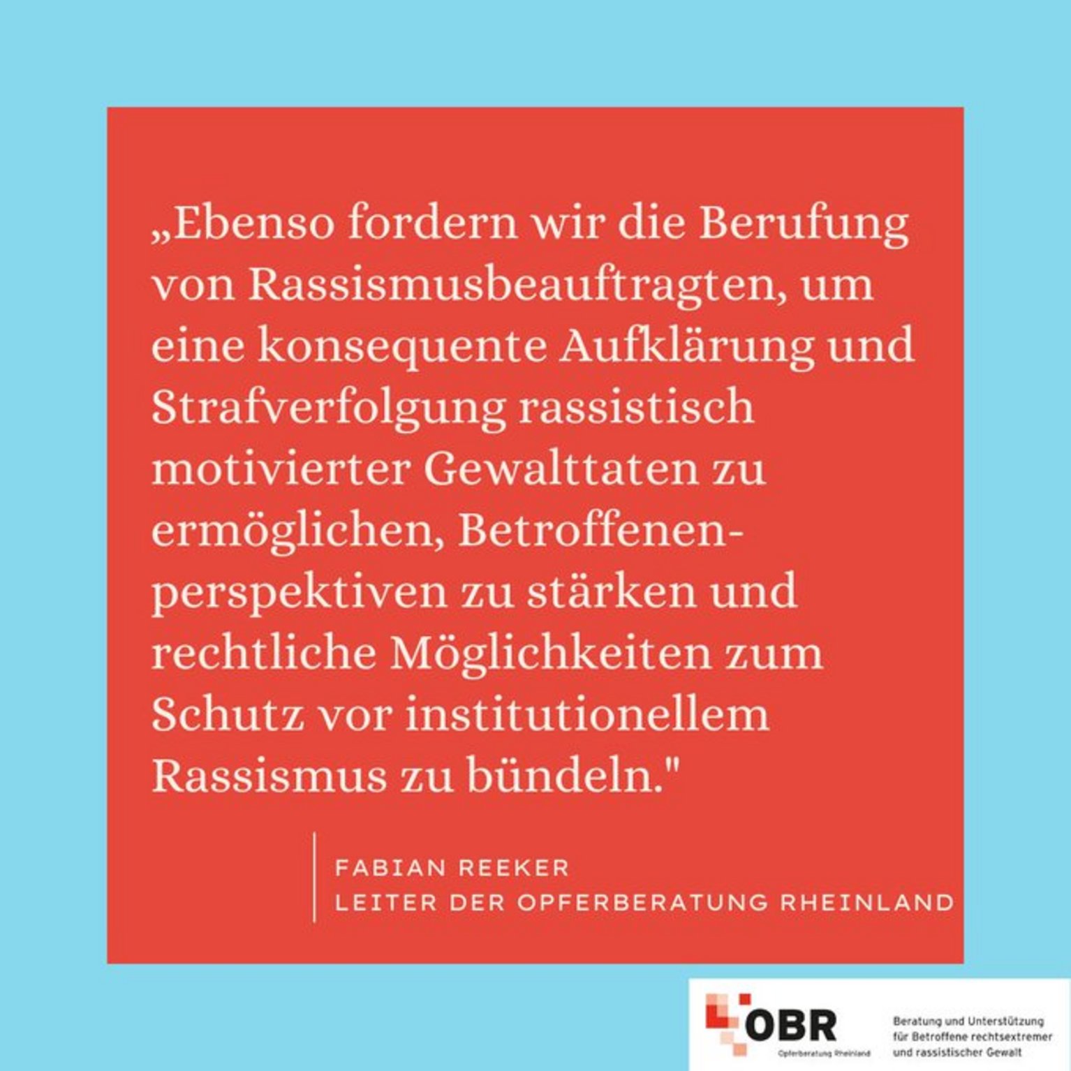 Rassismusbeauftragte in NRW: „Ebenso fordern wir die Berufung von Rassismusbeauftragten, um eine konsequente Aufklärung und Strafverfolgung rassistisch motivierter Gewalttaten zu ermöglichen, Betroffenen-perspektiven zu stärken und rechtliche Möglichkeiten zum Schutz vor institutionellem Rassismus zu bündeln." Fabian Reeker, Leiter der Opferberatung Rheinland