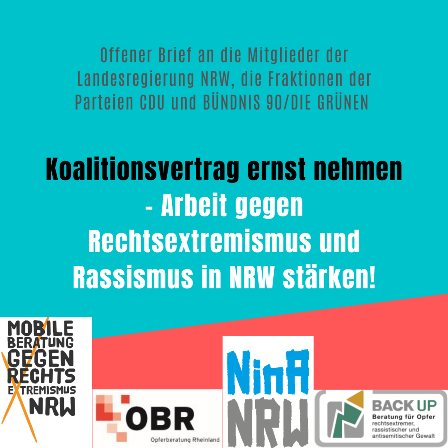 Offener Brief an die Mitglieder der Landesregierung Nordrhein-Westfalen und die Fraktionen der Parteien CDU und BÜNDNIS 90/DIE GRÜNEN: Koalitionsvertrag ernst nehmen - Arbeit gegen Rechtsextremismus und Rassismus in NRW stärken! Mobile Beratung gegen Rechtextremismus NRW, NinA NRW, BackUp und Opferberatung Rheinland (OBR).