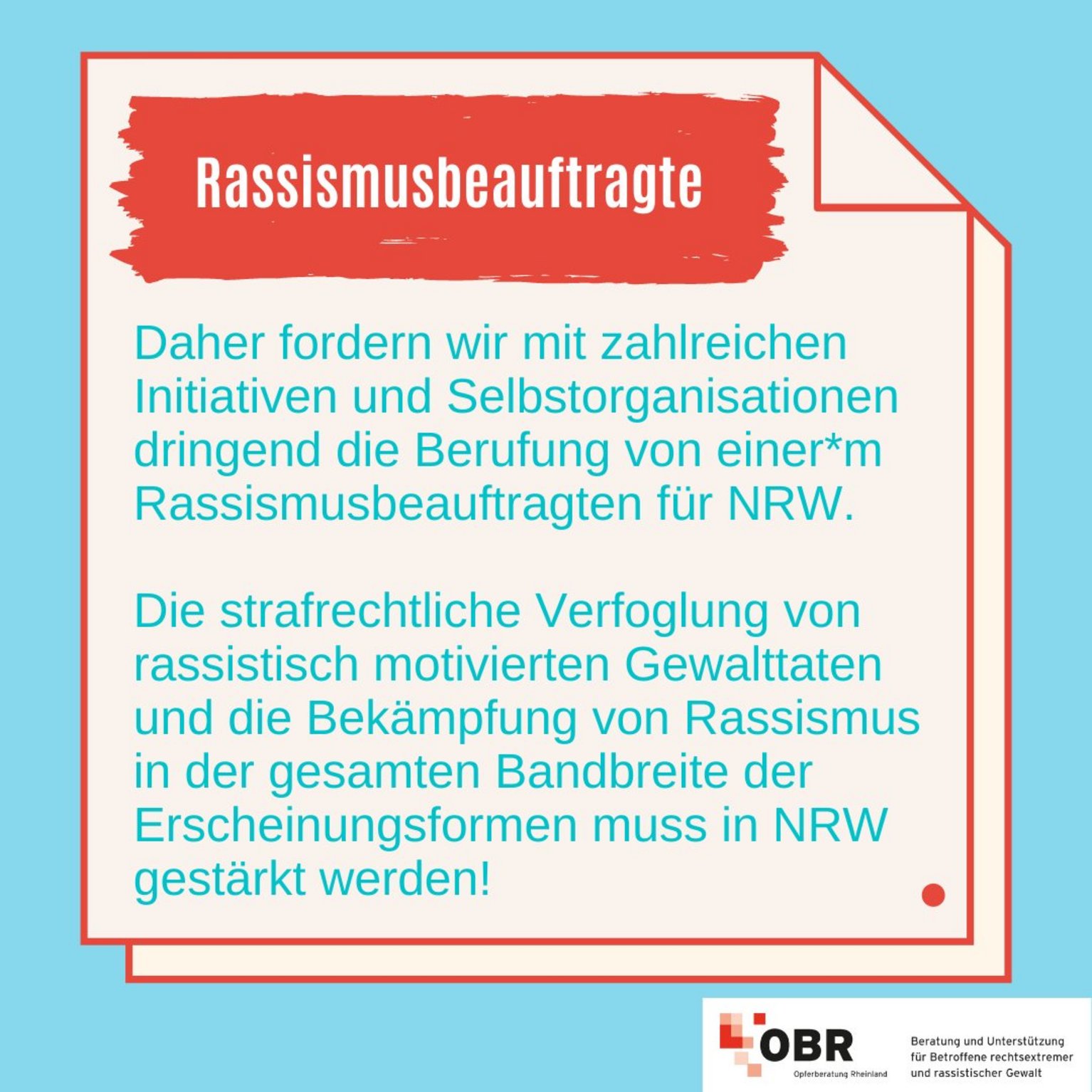 Rassismusbeauftragte: Daher fordern wir mit zahlreichen Initiativen und Selbstorganisationen dringend die Berufung von einer*m Rassismusbeauftragten für NRW.  Die strafrechtliche Verfoglung von rassistisch motivierten Gewalttaten und die Bekämpfung von Rassismus in der gesamten Bandbreite der Erscheinungsformen muss in NRW gestärkt werden!